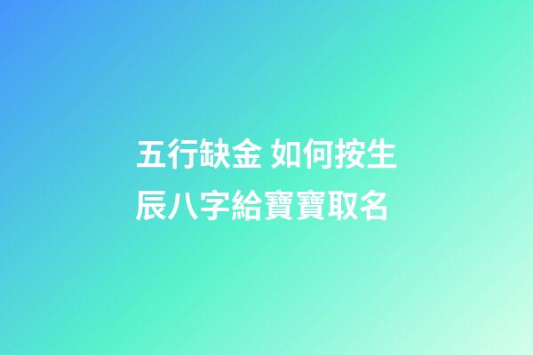 五行缺金 如何按生辰八字給寶寶取名
